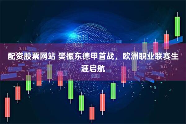 配资股票网站 樊振东德甲首战，欧洲职业联赛生涯启航
