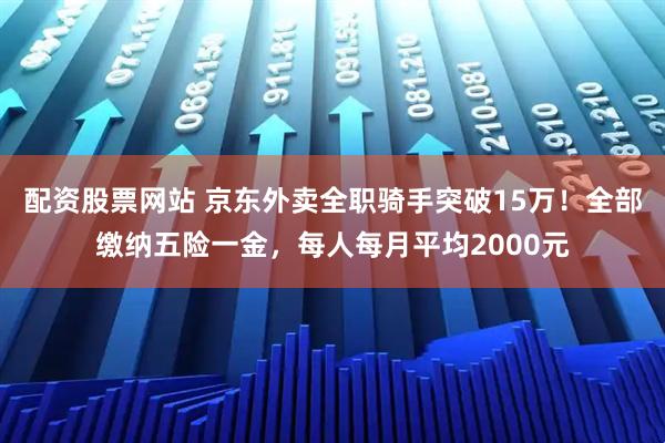 配资股票网站 京东外卖全职骑手突破15万！全部缴纳五险一金，每人每月平均2000元