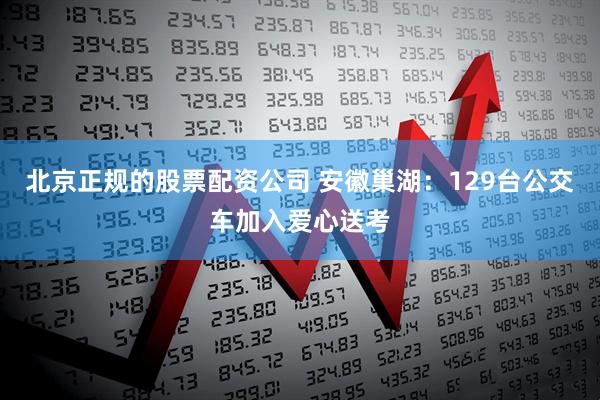 北京正规的股票配资公司 安徽巢湖：129台公交车加入爱心送考