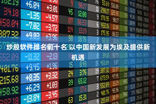 炒股软件排名前十名 以中国新发展为埃及提供新机遇